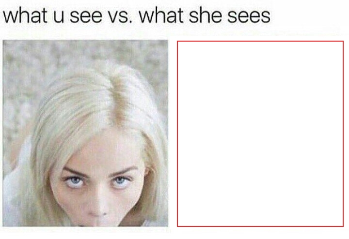 what you see vs. what she sees.